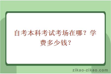 自考本科考试考场在哪?学费多少钱?