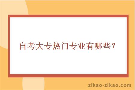 自考大专热门专业有哪些？