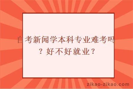 自考新闻学本科专业难考吗？好不好就业？