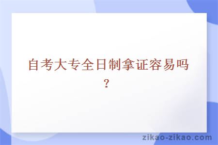 自考大专全日制拿证容易吗?