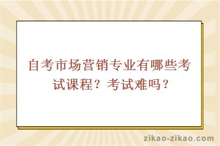 自考市场营销专业有哪些考试课程？考试难吗？