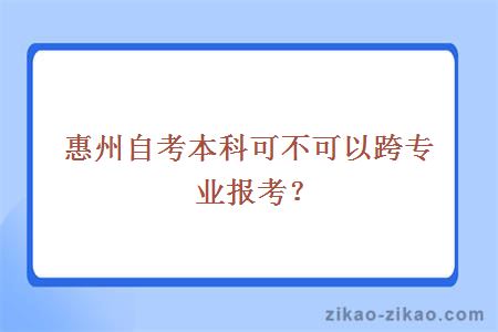 惠州自考本科可不可以跨专业报考?