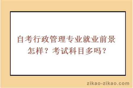 自考行政管理专业就业前景怎样?考试科目多吗?