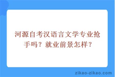 河源自考汉语言文学专业热门吗?就业前景怎样?
