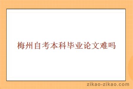 梅州自考本科毕业论文难吗?