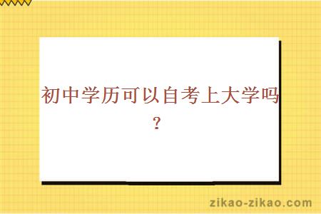 初中学历可以自考上大学吗?