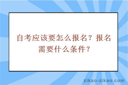 自考应该要怎么报名？报名需要什么条件？