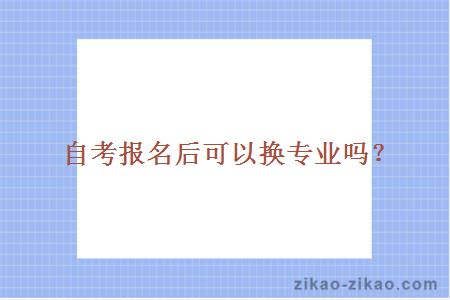 自考报名后可以换专业吗?