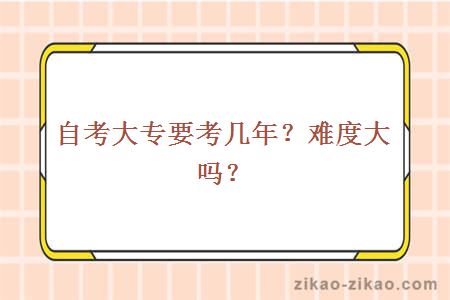 自考大专要考几年?难度大吗?