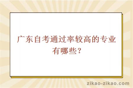 广东自考通过率较高的专业有哪些？