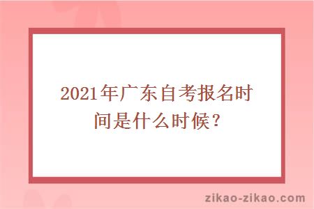 2021年广东自考报名时间在什么时候?