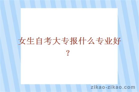 女生自考大专报什么专业好?