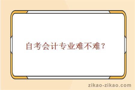 自考会计专业难不难？