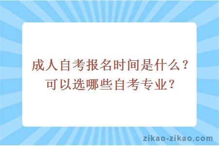 成人自考报名时间是什么？可以选哪些自考专业？
