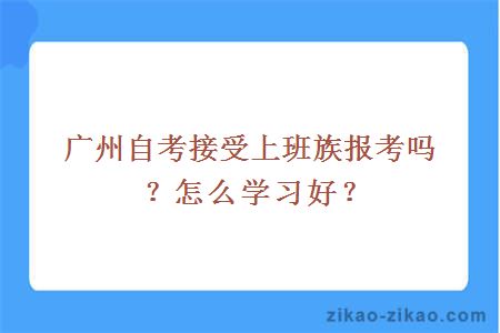 广州自考接受上班族报考吗?怎么学习好?