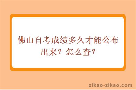 佛山自考成绩多久才能公布出来?怎么查?