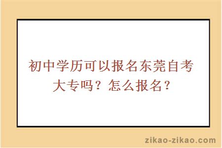 初中学历可以报名东莞自考大专吗？怎么报名？