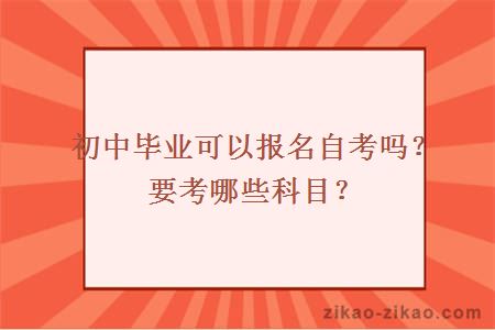 初中毕业可以报名自考吗?要考哪些科目?