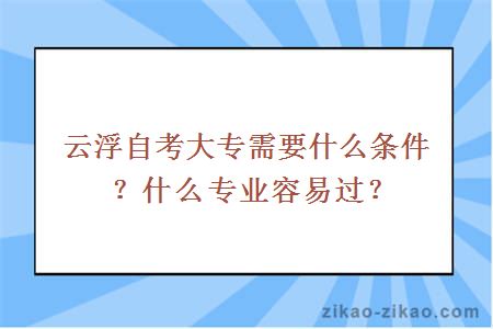 云浮自考大专需要什么条件?什么专业容易过?
