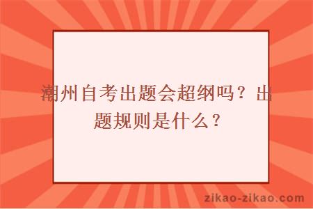 潮州自考出题会超纲吗?出题规则是什么?