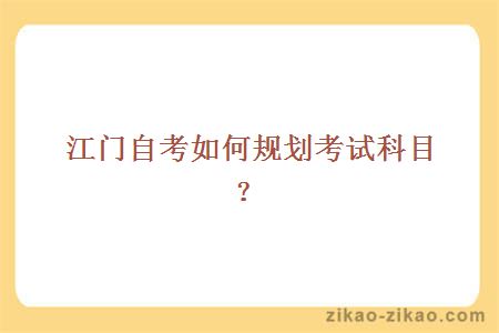 江门自考如何规划考试科目?