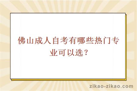 佛山成人自考有哪些热门专业可以选?