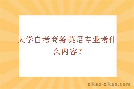 大学自考商务英语专业考什么内容?