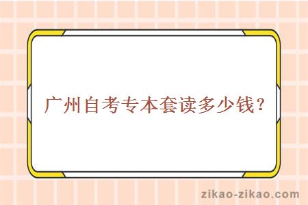 广州自考专本套读多少钱?