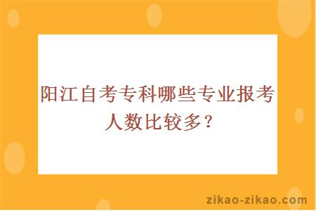 阳江自考专科哪些专业报考人数比较多?