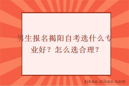 男生报名揭阳自考选什么专业好？怎么选合理？