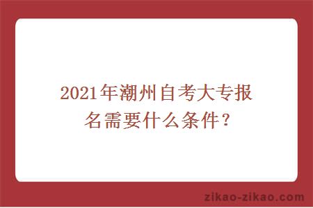 2021年潮州自考大专报名需要什么条件?