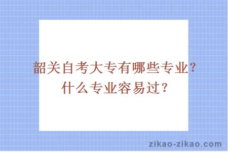 韶关自考大专有哪些专业?什么专业容易过?