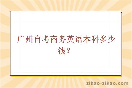 广州自考商务英语本科多少钱?