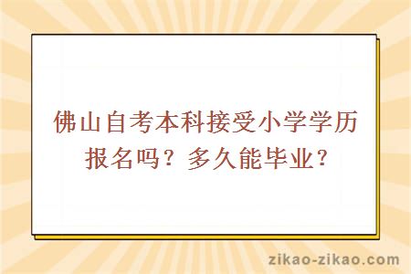 佛山自考本科接受小学学历报名吗?多久能毕业?