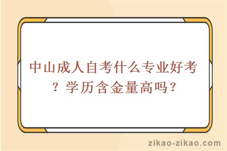 中山成人自考什么专业好考?学历含金量高吗?
