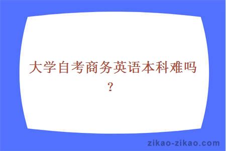 大学自考商务英语本科难吗?