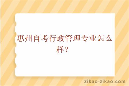 惠州自考行政管理专业怎么样?