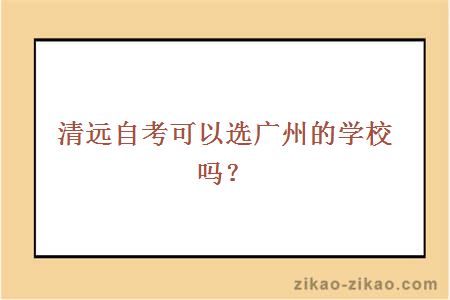 清远自考可以选广州的学校吗？