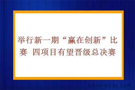 举行新一期“赢在创新”比赛 四项目有望晋级总决赛