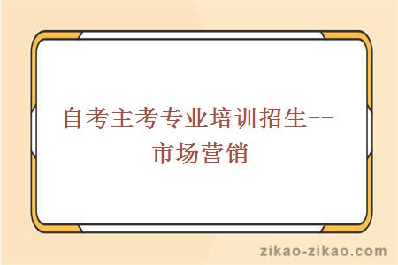 自考主考专业培训招生--市场营销