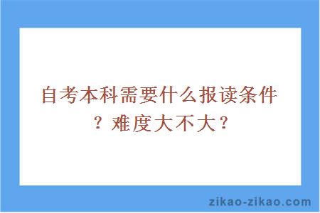 自考本科需要什么报读条件?难度大不大?