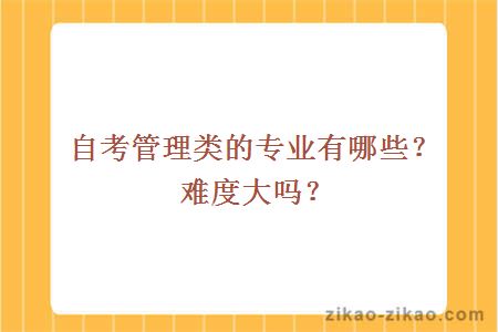 自考管理类的专业有哪些?难度大吗?