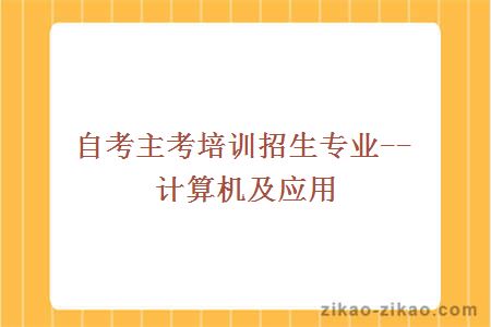 自考主考培训招生专业--计算机及应用