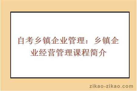 自考乡镇企业管理：乡镇企业经营管理课程简介