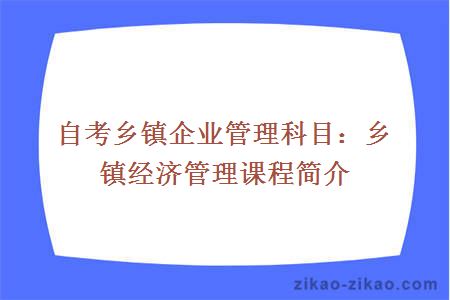 自考乡镇企业管理科目：乡镇经济管理课程简介