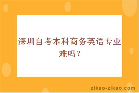 深圳自考本科商务英语专业难吗?
