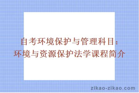 自考环境保护与管理科目：环境与资源保护法学课程简介