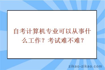 自考计算机专业可以从事什么工作?考试难不难?