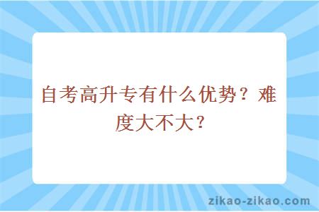 自考高升专有什么优势?难度大不大?
