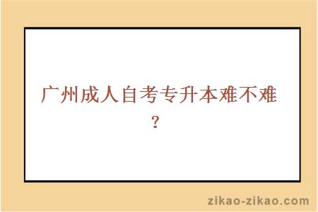 广州成人自考专升本难不难？